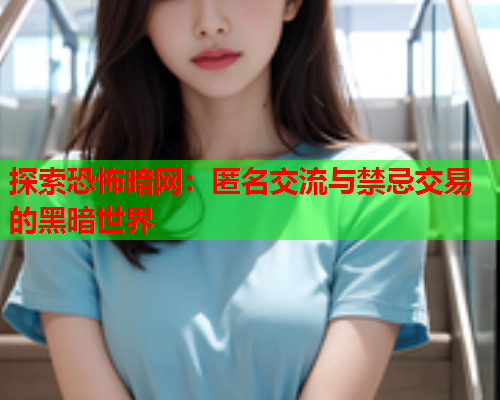 探索恐怖暗网：匿名交流与禁忌交易的黑暗世界