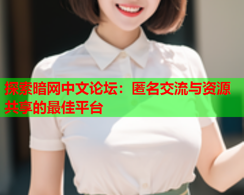 探索暗网中文论坛：匿名交流与资源共享的最佳平台