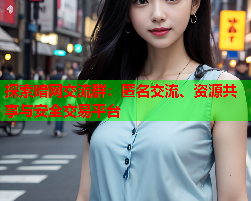 探索暗网交流群：匿名交流、资源共享与安全交易平台