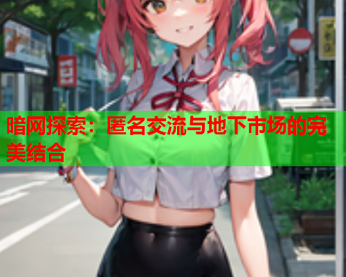 暗网探索：匿名交流与地下市场的完美结合
