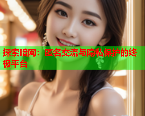 探索暗网：匿名交流与隐私保护的终极平台