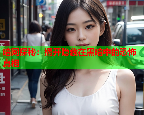 暗网探秘：揭开隐藏在黑暗中的恐怖真相