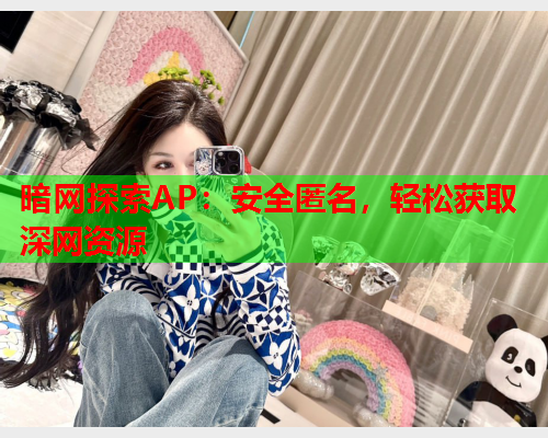 暗网探索AP：安全匿名，轻松获取深网资源