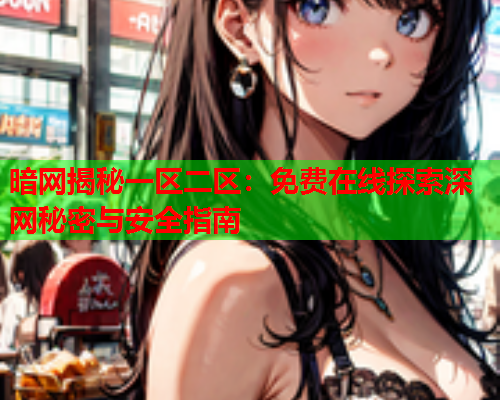 暗网揭秘一区二区：免费在线探索深网秘密与安全指南
