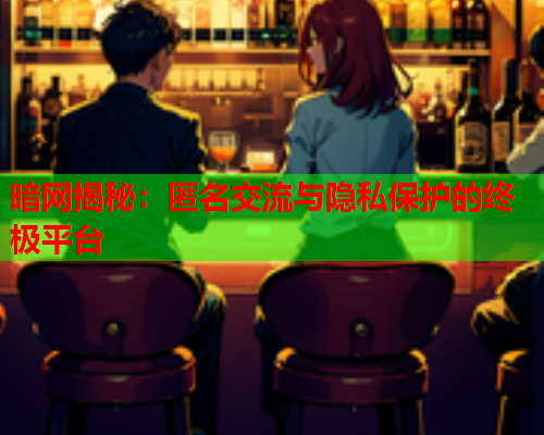 暗网揭秘：匿名交流与隐私保护的终极平台