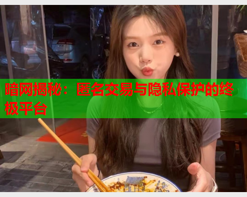 暗网揭秘：匿名交易与隐私保护的终极平台