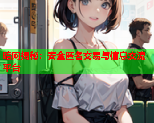 暗网揭秘：安全匿名交易与信息交流平台