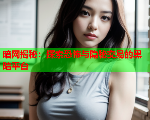 暗网揭秘：探索恐怖与隐秘交易的黑暗平台