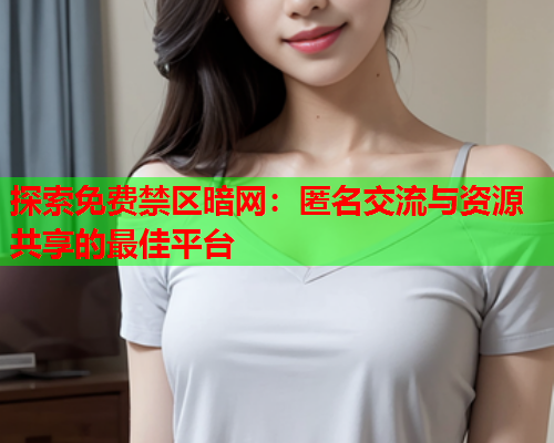 探索免费禁区暗网：匿名交流与资源共享的最佳平台