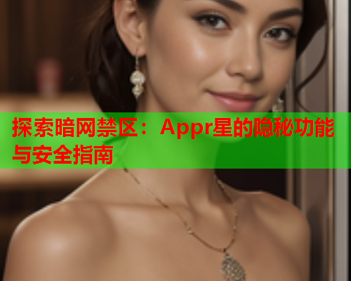 探索暗网禁区：Appr星的隐秘功能与安全指南