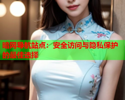 暗网导航站点：安全访问与隐私保护的最佳选择