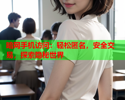 暗网手机访问：轻松匿名，安全交易，探索隐秘世界