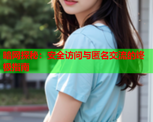 暗网探秘：安全访问与匿名交流的终极指南