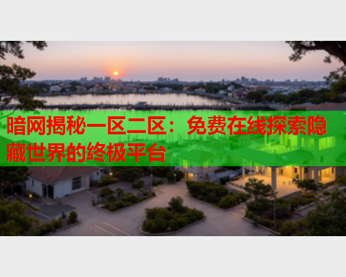 暗网揭秘一区二区：免费在线探索隐藏世界的终极平台