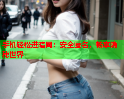 手机轻松进暗网：安全匿名，畅享隐秘世界