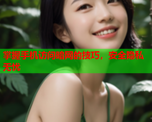 掌握手机访问暗网的技巧，安全隐私无忧