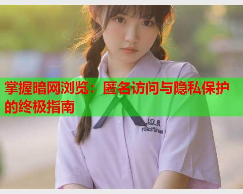 掌握暗网浏览：匿名访问与隐私保护的终极指南