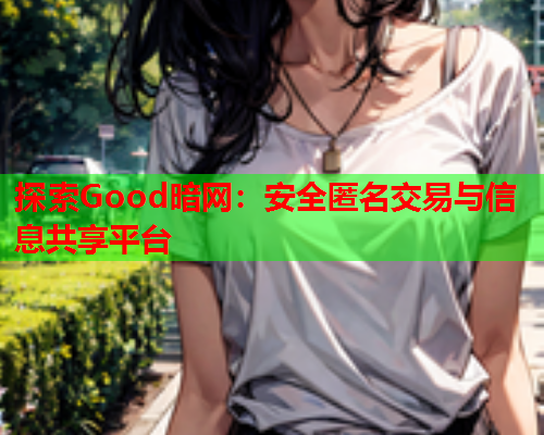 探索Good暗网：安全匿名交易与信息共享平台