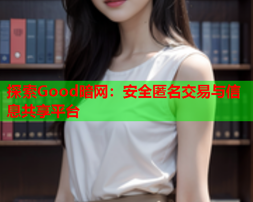 探索Good暗网：安全匿名交易与信息共享平台