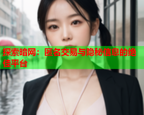 探索暗网：匿名交易与隐秘信息的绝佳平台