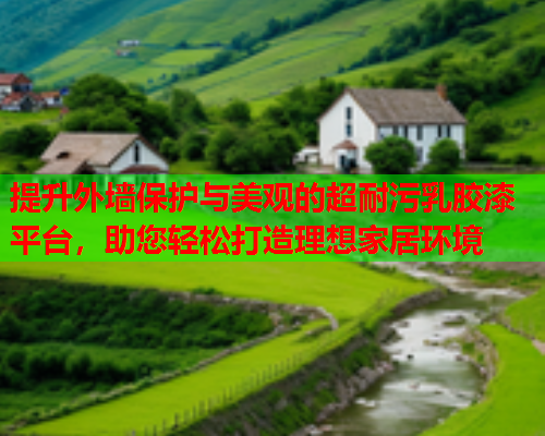 提升外墙保护与美观的超耐污乳胶漆平台，助您轻松打造理想家居环境