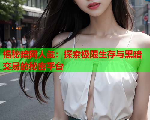 揭秘暗网人彘：探索极限生存与黑暗交易的秘密平台
