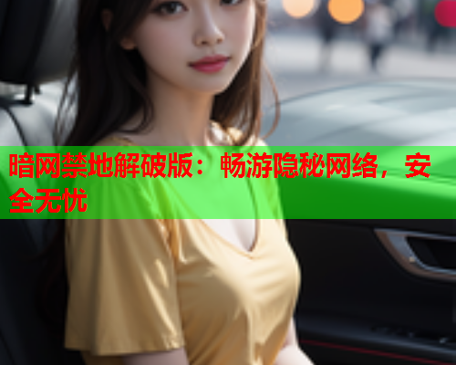 暗网禁地解破版：畅游隐秘网络，安全无忧