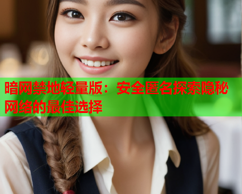 暗网禁地轻量版：安全匿名探索隐秘网络的最佳选择