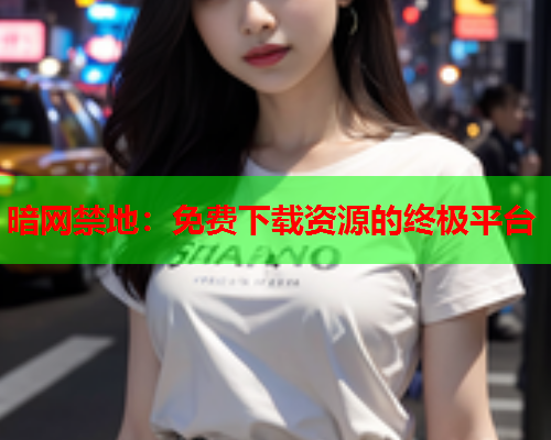 暗网禁地：免费下载资源的终极平台